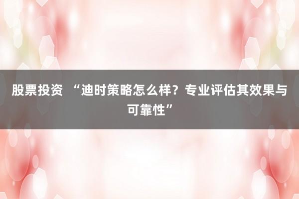 股票投资  “迪时策略怎么样？专业评估其效果与可靠性”