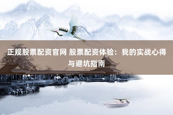 正规股票配资官网 股票配资体验：我的实战心得与避坑指南