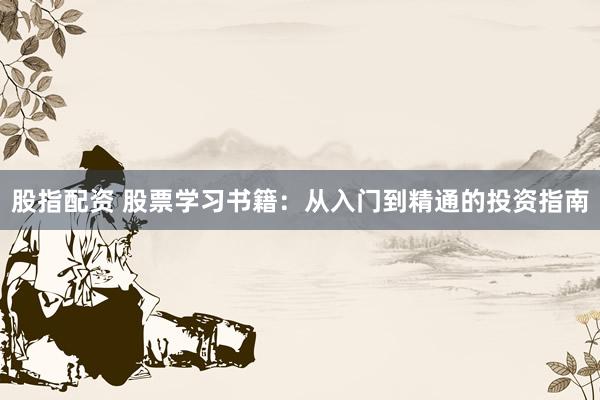 股指配资 股票学习书籍：从入门到精通的投资指南