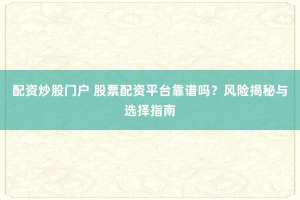 配资炒股门户 股票配资平台靠谱吗？风险揭秘与选择指南