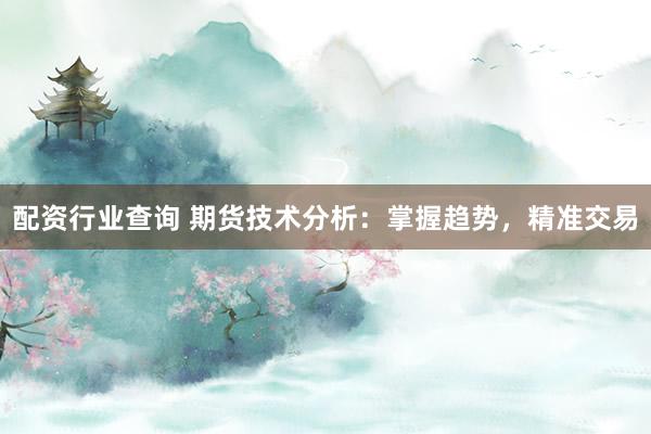配资行业查询 期货技术分析：掌握趋势，精准交易