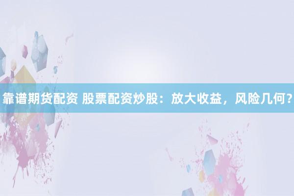 靠谱期货配资 股票配资炒股：放大收益，风险几何？