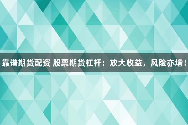 靠谱期货配资 股票期货杠杆：放大收益，风险亦增！