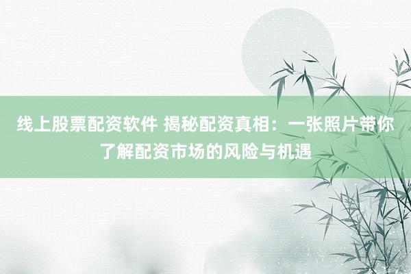 线上股票配资软件 揭秘配资真相：一张照片带你了解配资市场的风险与机遇