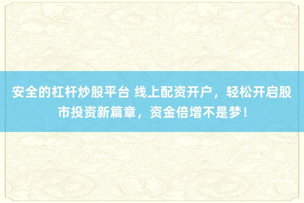 安全的杠杆炒股平台 线上配资开户，轻松开启股市投资新篇章，资金倍增不是梦！