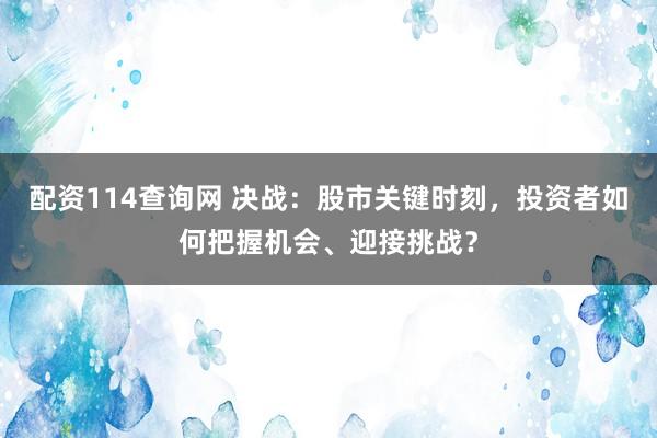 配资114查询网 决战：股市关键时刻，投资者如何把握机会、迎接挑战？