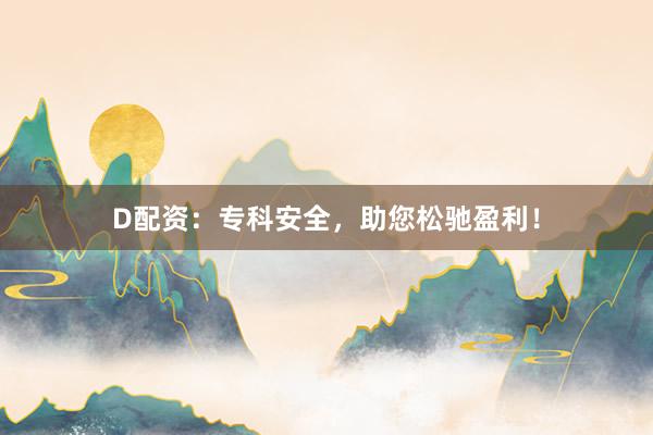 D配资：专科安全，助您松驰盈利！