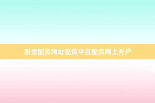 股票配资网址配资平台配资网上开户