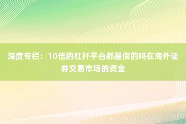 深度专栏：10倍的杠杆平台都是假的吗在海外证券交易市场的资金