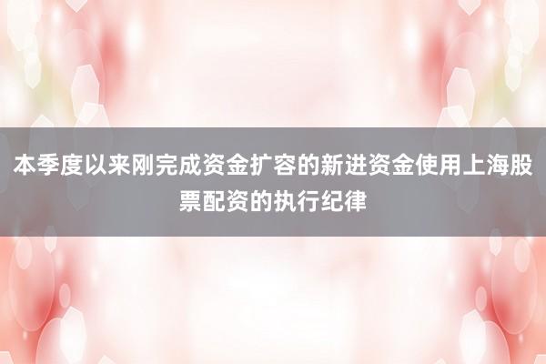 本季度以来刚完成资金扩容的新进资金使用上海股票配资的执行纪律