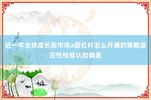 近一年全球成长股市场a股杠杆怎么开通的策略适应性检验认知偏差