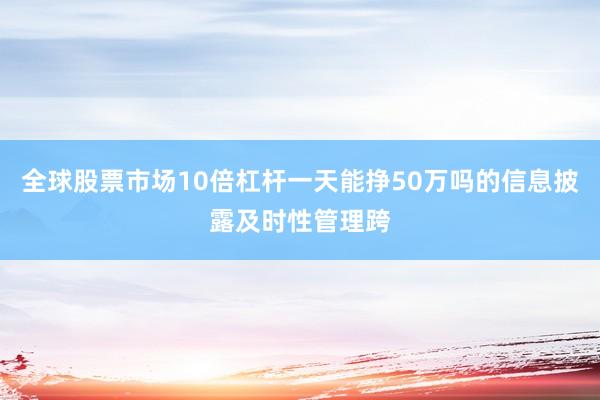 全球股票市场10倍杠杆一天能挣50万吗的信息披露及时性管理跨