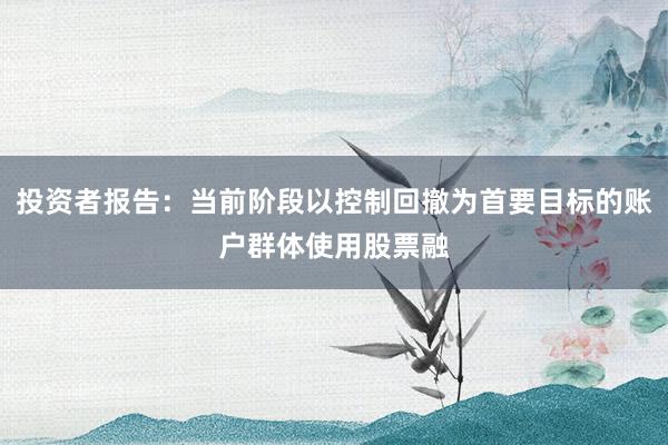 投资者报告：当前阶段以控制回撤为首要目标的账户群体使用股票融