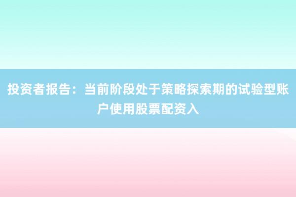 投资者报告：当前阶段处于策略探索期的试验型账户使用股票配资入