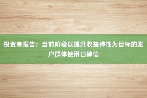 投资者报告：当前阶段以提升收益弹性为目标的账户群体使用口碑信