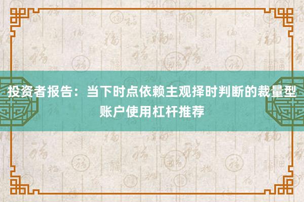 投资者报告：当下时点依赖主观择时判断的裁量型账户使用杠杆推荐