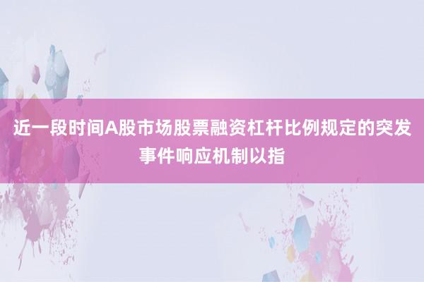 近一段时间A股市场股票融资杠杆比例规定的突发事件响应机制以指