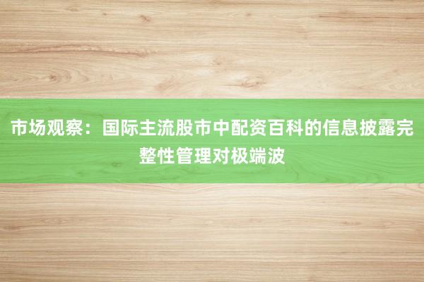 市场观察：国际主流股市中配资百科的信息披露完整性管理对极端波