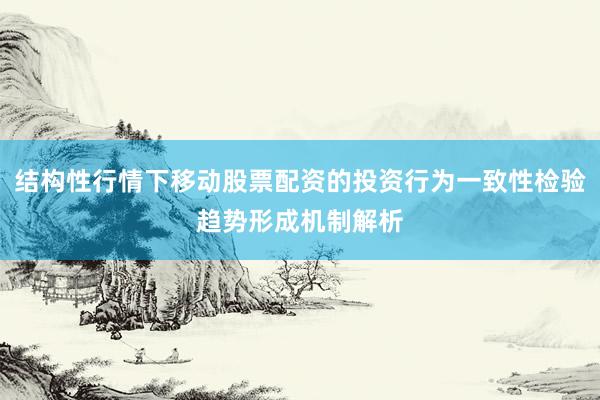 结构性行情下移动股票配资的投资行为一致性检验趋势形成机制解析